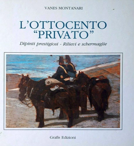 Montanari, Vanes. - L'Ottocento privato. Dipinti prestigiosi-Rilievi e Schermaglie.