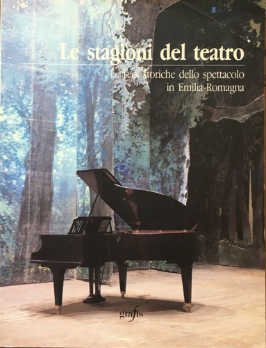 -- - Le stagioni del teatro. Le sedi storiche dello spettacolo in Emilia Romagna.