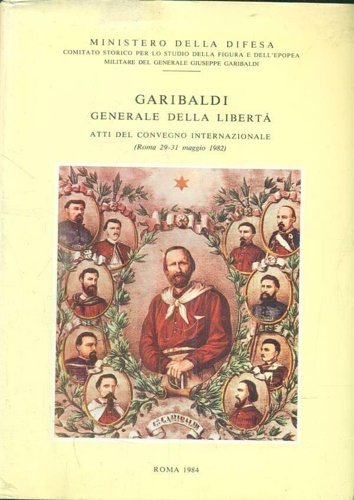 Atti del Convegno Internazionale: - Garibaldi Generale della libert. Ministero della Difesa, Comita