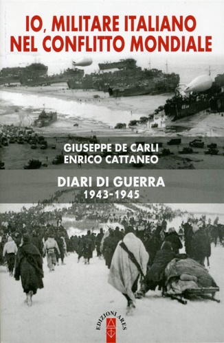 Cattaneo,Enrico. De Carli,Giuseppe. - Io, militare italiano nel conflitto mondiale. Diari di guerra 1943-1945.