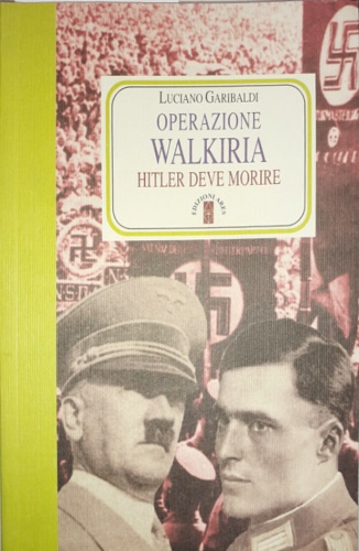 Garibaldi,Luciano. - Operazione Walkiria. Hitler deve morire.