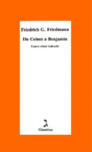 Friedmann, Friedrich G. - Da Cohen a Benjamin. Essere ebrei tedeschi.
