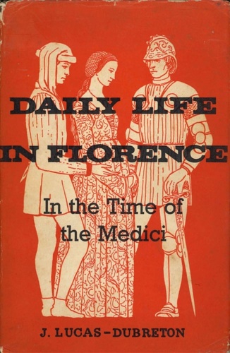 Lucas-Dubreton,Jean. - Daily life in Florence in the Time of the Medici.