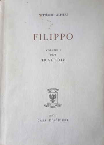Alfieri,Vittorio. - Tragedie. Vol.I. Filippo. Testo definitivo, idee, stesur
