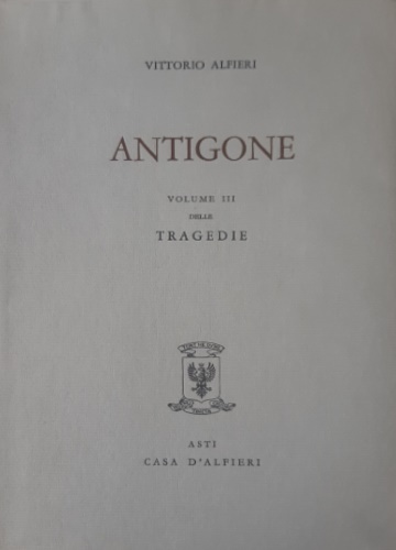 Alfieri,Vittorio. - Tragedie. Vol.III. Antigone. Testo definitivo, idee, stesur