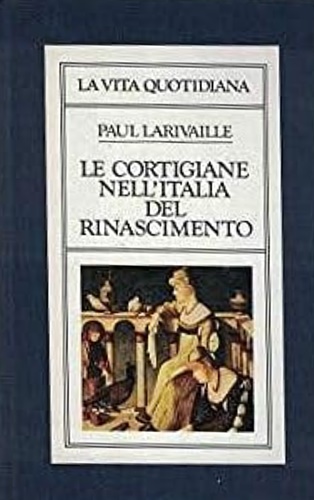 Larivaille,Paul. - Le cortigiane nell'Italia del Rinascimento. Roma e Venezia nei secoli XV e XVI.