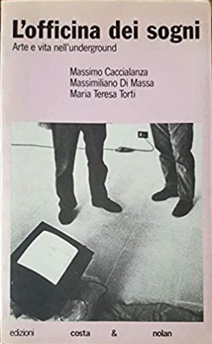 Caccialanza,Massimo. Di Massa,Massimiliano. Torti,M. Teresa. - L'officina dei sogni. Arte e vita nell'underground.