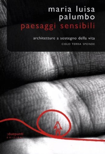 Palumbo,Maria Luisa. - Paesaggi sensibili. Architetture a sostegno della vita. Cielo, terra, sponde.