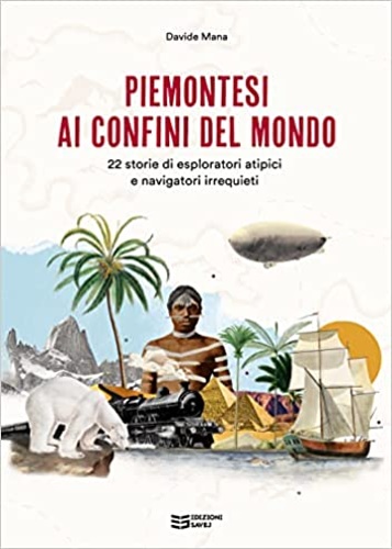Mana,Davide. - Piemontesi ai confini del mondo. 22 storie di esploratori atipici e navigatori irrequieti.
