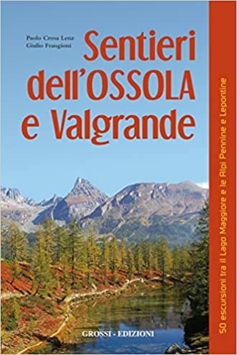 Crosa Lenz,Paolo. Frangioni,Giulio. - Sentieri dell'Ossola e Valgrande. 50 escursioni tra il lago Maggiore e le Alpi Pennine e Lepontine.