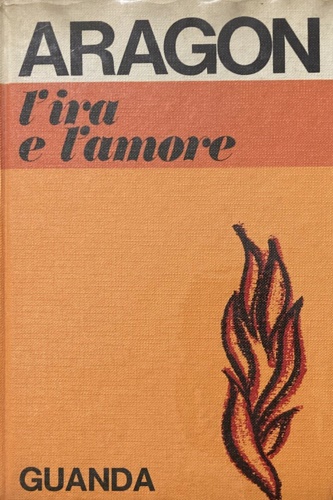 Aragon, Louis. - L'ira e l'amore.