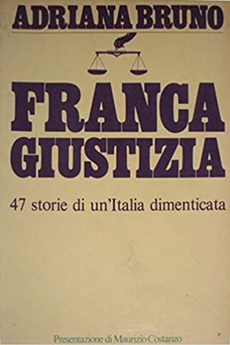 Bruno, Adriana. - Franca giustizia. 47 storie di un'Italia dimenticata.