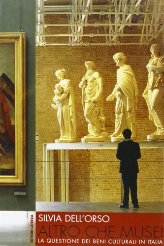 Dell'Orso, Silvia. - Altro che Musei. La questione dei beni culturali in Italia.