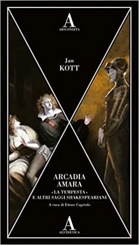 Kott,Jan. - Arcadia amara. La tempesta e altri saggi shakespeariani.