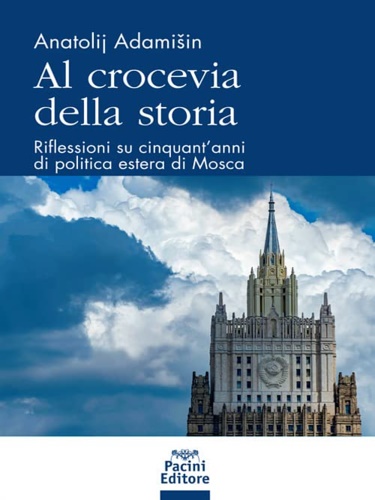 Adamisin,Anatolj. - Al crocevia della storia. Riflessioni su cinquantanni di politica estera di Mosca.