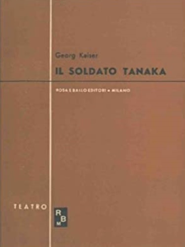 Kaiser, Georg. - Il soldato Tanaka 1940.