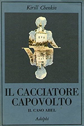 Chenkin, Kiril. - Il cacciatore capovolto. Il caso Abel.