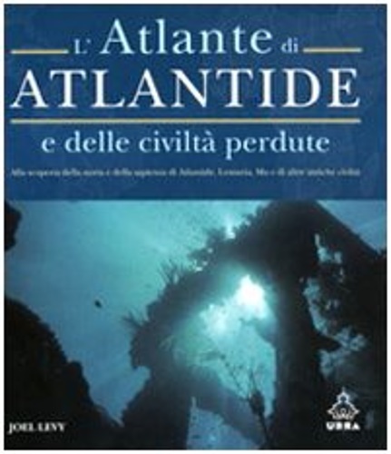 Levy,Joel. - L'atlante di Atlantide e delle civilt perdute. Alla scoperta della storia e d