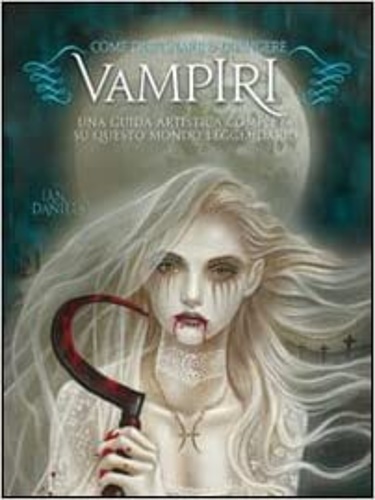 Daniels,Ian. - Come disegnare & dipingere vampiri. Una guida artistica completa s