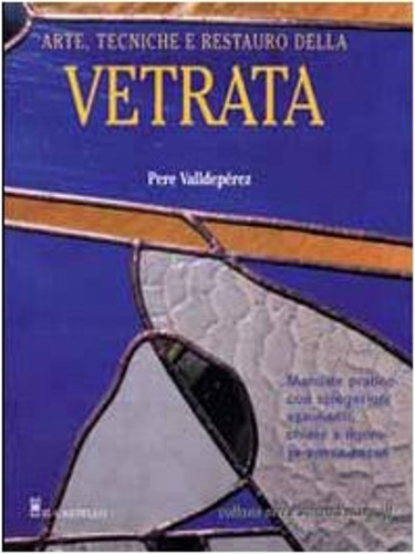Valldeprez,Pere. - Arte, tecniche e restauro della vetrata. Manuale pratico con spiegazion