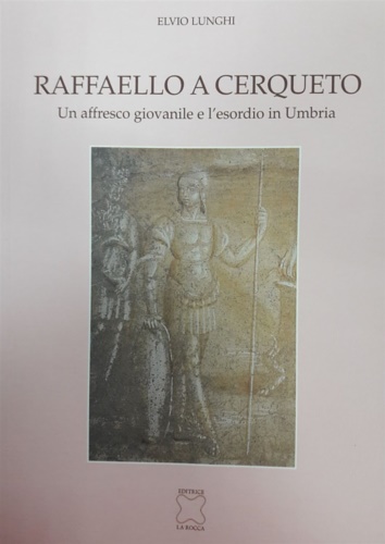 Lunghi,Elvio. - Raffaello a Cerqueto. Un affresco giovanile e l'esordio in Umbria.