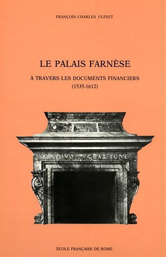 Uginet,Franois-Charles. - Le Palais Farnse  travers les documents financiers (1535-1612).