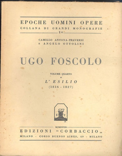 Antona-Traversi,Camillo. Ottolini,Angelo. - Ugo Foscolo. Vol.IV: L'Esilio (1816-1827).