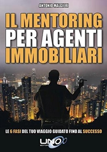 Malgieri,Antonio. - Il mentoring per agenti immobiliari. Le 6 fasi del tuo viaggio guidato fino al successo.