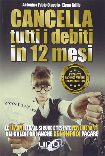 Ciaccio,Antonino F. Grillo, Elena. - Cancella tutti i debiti in 12 mesi. Le 11 armi legali, sicure e testate per liberarti dei creditori anche se non puoi pagare.