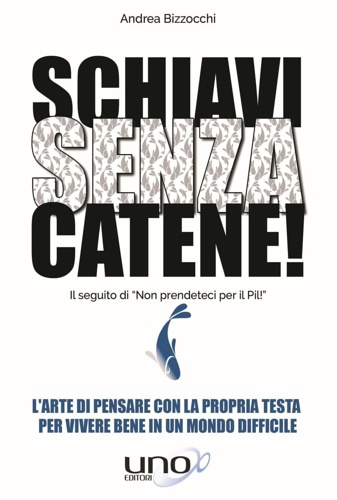 Bizzocchi,Andrea. - Schiavi senza catene! L'arte di pensare con la propria testa per vivere bene in un mondo difficile.