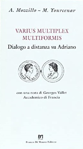Mozzillo, A. Yourcenar, M. - Varius multiplez multiformis. Dialogo a distanza su Adriano.