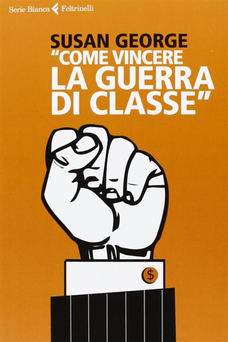 George, Susan. - Come vincere la guerra di classe.