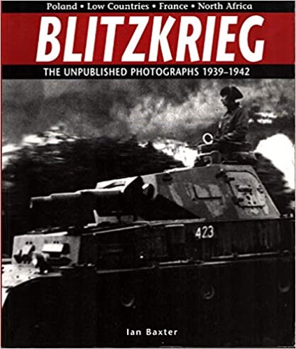 Baxter,Ian. - Blitzkrieg. The unpublished photographs 1939-1942.