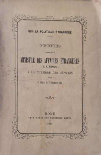 Mancini, Pasquale Stanislao. - Discours prononc par le Ministre des Affaires Etrangres a la chambre des deputes dans la seance du 7 decembre 1881. Sur la politique etrangere.