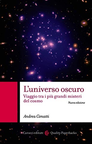 Cimatti, Andrea. - L' universo oscuro. Viaggio tra i pi grandi misteri del cosmo.
