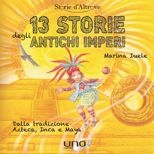 Iuele,Marina. - 13 storie degli antichi imperi. Dalla tradizione Azteca, Inca