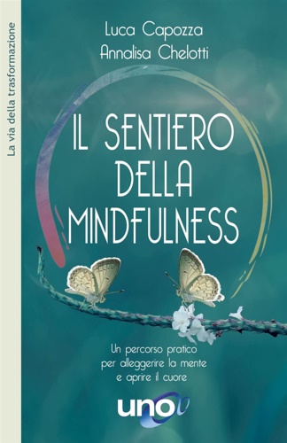 Capozza,Luca. Chelotti,Annalisa. - Il sentiero della mindfulness. Un percorso pratico per alleggerire la mente e aprire il cuore.