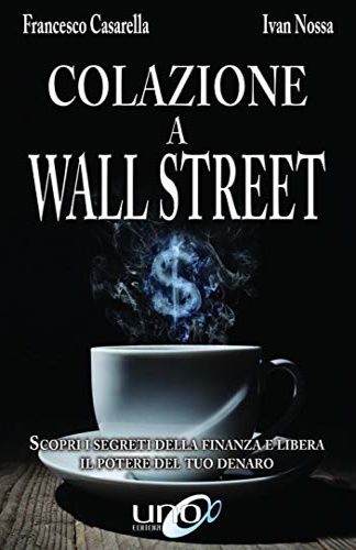 Carella,Francesco. Nossa,Ivan. - Colazione a Wall Street. Scopri i segreti della finanza e libera. Il potere del tuo denaro.
