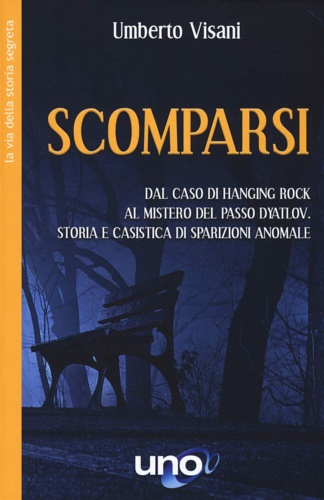 Visani,Umberto. - Scomparsi. Dal caso di Hanging Rock al mistero del Passo Dyatlov. Storia e casistica di sparizioni anomale.