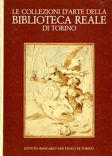 Griseri,A. Sciolla,G.C. Selvaggi,L.e altri. - Le collezioni d'arte della Biblioteca Reale di Torino. Disegni, incisioni, manoscritti figurati.