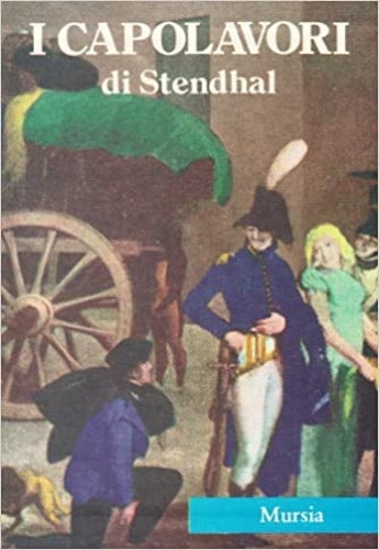 Stendhal. - I capolavori di Stendhal. Il rosso e il nero. La certosa di Parma. Racconti.