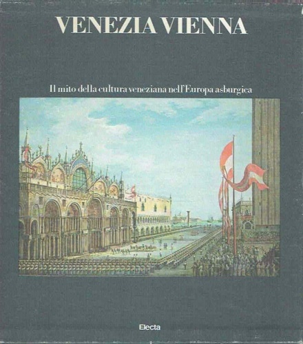 AA.VV. - Venezia Vienna. Il mito della cultura veneziana nell'Europa asburgica.