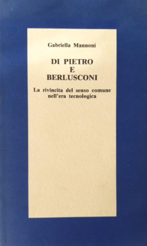 Mannoni, Gabriella. - Di Pietro e Berlusconi. La rivincita del senso comune nell'era tecnologica.