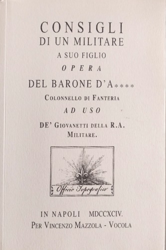 -- - Consigli di un militare a suo figlio opera del barone colonnello d'A **** colonnello di fanteria ad uso de' giovanetti della R. A. Militare.