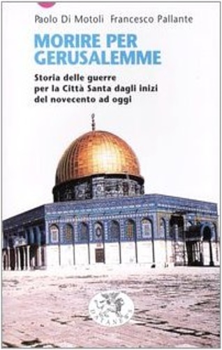 Di Motoli,Paolo. Pallante,Francesco. - Morire per Gerusalemme. Storia delle guerre per la Citt Santa dagli inizi del Novecento ad oggi.