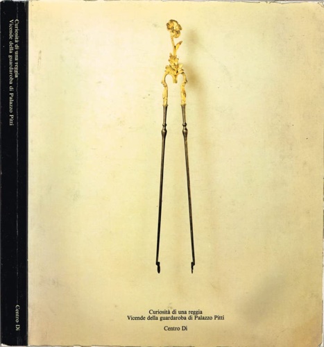 Catalogo della Mostra: - Curiosit di una reggia. Vicende della guardaroba di Palazzo Pitti.