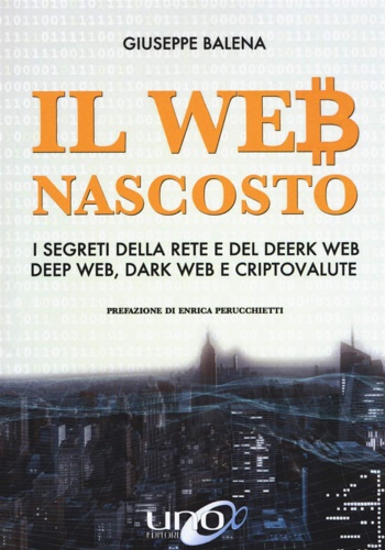Balena,Giuseppe. - Il Web nascosto. I segreti della rete e del deerk web, deep web, dark web e criptovalute.