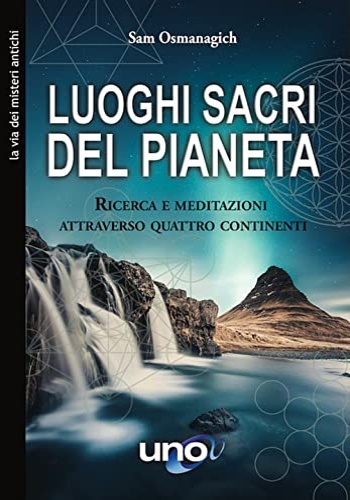 Osmanagich,Sam. - Luoghi sacri del pianeta. Ricerca e meditazioni attraverso quattro continenti.