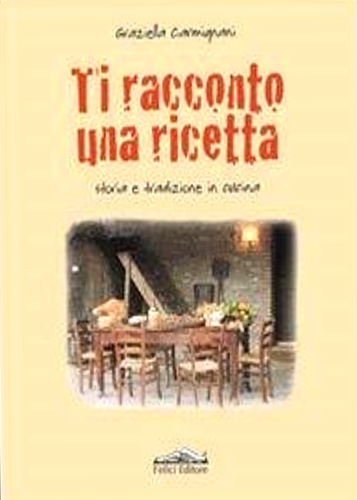 Carmignani, Graziella. - Ti racconto una ricetta. Storia e tradizione in cucina.