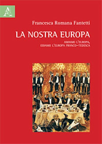Fantetti,Francesca Romana. - La nostra Europa. Amiamo l'Europa, odiamo l'Europa franco-tedesca.
